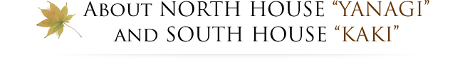 About NORTH HOUSE "YANAGI" and "SOUTH HOUSE KAKI"